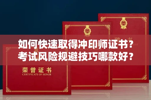 全国如何快速取得冲印师证书？考试风险规避技巧哪款好？