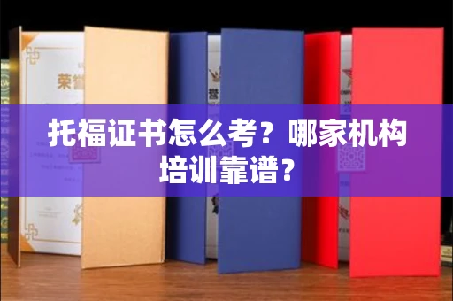 全国托福证书怎么考？哪家机构培训靠谱？