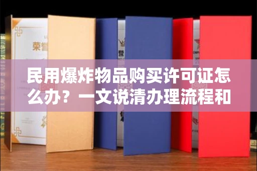 全国民用爆炸物品购买许可证怎么办？一文说清办理流程和提速秘诀