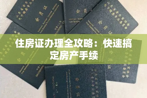 全国住房证办理全攻略：快速搞定房产手续