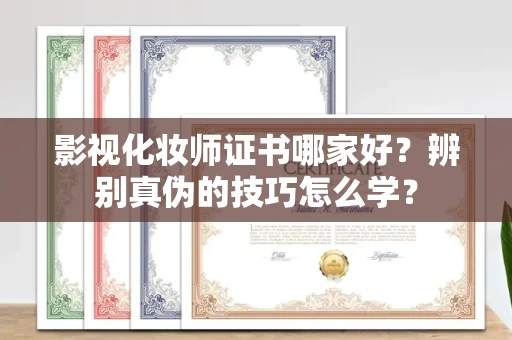 全国影视化妆师证书哪家好？辨别真伪的技巧怎么学？