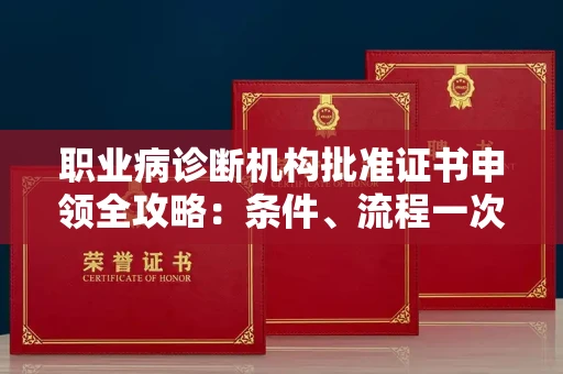 全国职业病诊断机构批准证书申领全攻略：条件、流程一次说清！