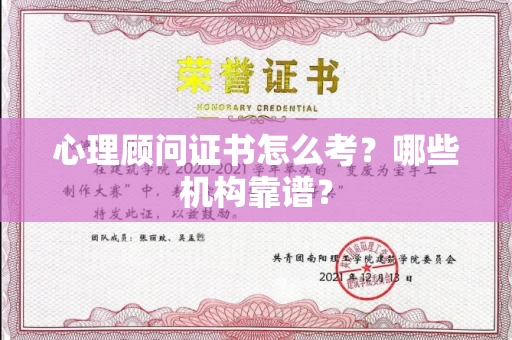 全国心理顾问证书怎么考？哪些机构靠谱？