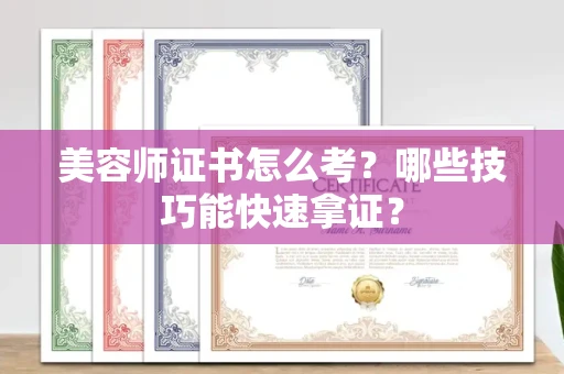 全国美容师证书怎么考？哪些技巧能快速拿证？