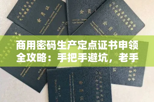 全国商用密码生产定点证书申领全攻略：手把手避坑，老手私藏技巧大放送！