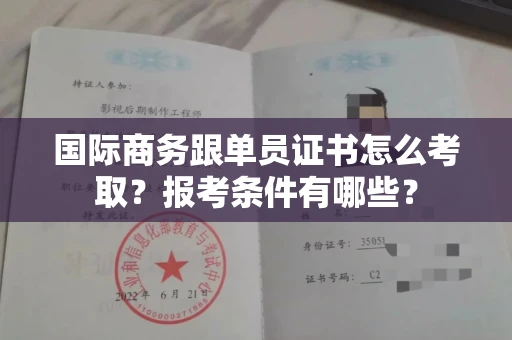 全国国际商务跟单员证书怎么考取？报考条件有哪些？