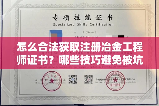 全国怎么合法获取注册冶金工程师证书？哪些技巧避免被坑？