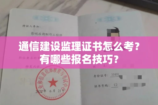 全国通信建设监理证书怎么考？有哪些报名技巧？