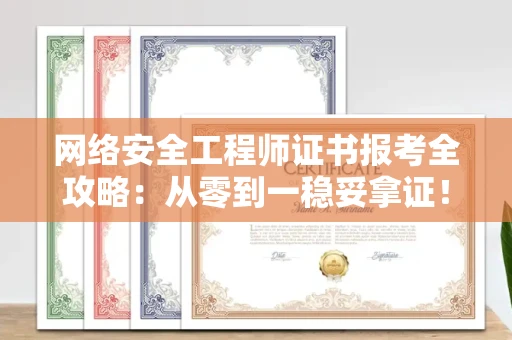 全国网络安全工程师证书报考全攻略：从零到一稳妥拿证！