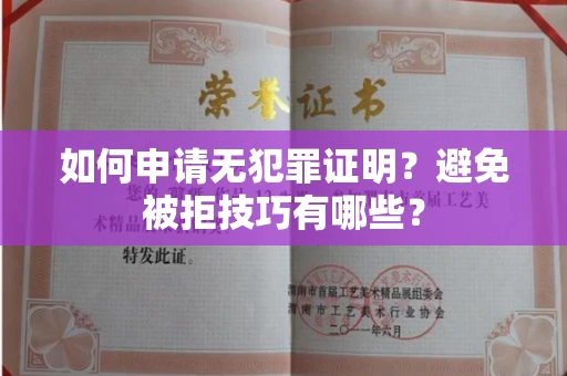 全国如何申请无犯罪证明？避免被拒技巧有哪些？