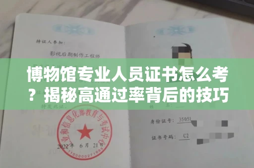全国博物馆专业人员证书怎么考？揭秘高通过率背后的技巧