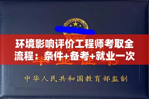 全国环境影响评价工程师考取全流程：条件+备考+就业一次说清