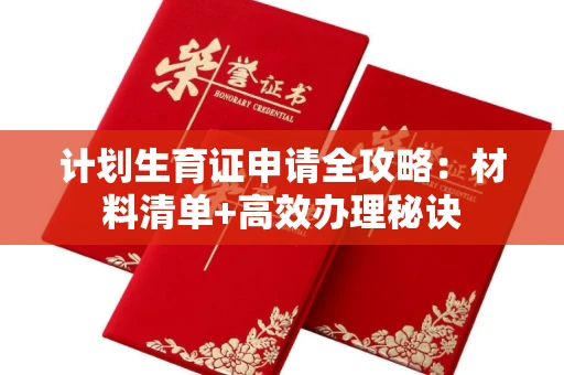 全国计划生育证申请全攻略：材料清单+高效办理秘诀