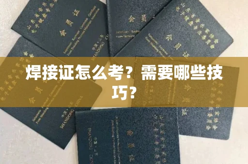 全国焊接证怎么考？需要哪些技巧？