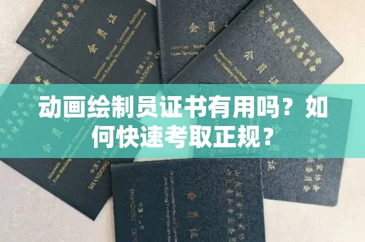 全国动画绘制员证书有用吗？如何快速考取正规？