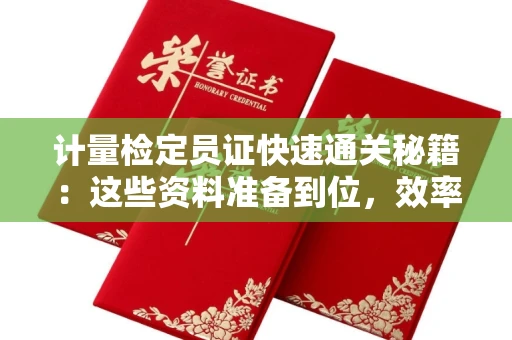 全国计量检定员证快速通关秘籍：这些资料准备到位，效率翻倍！