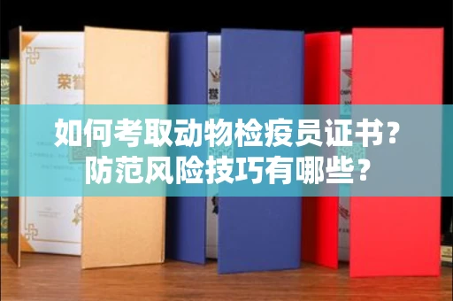 全国如何考取动物检疫员证书？防范风险技巧有哪些？