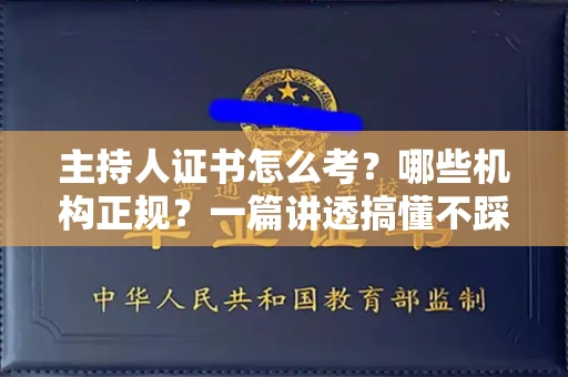 全国主持人证书怎么考？哪些机构正规？一篇讲透搞懂不踩坑