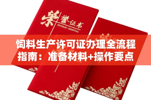 全国饲料生产许可证办理全流程指南：准备材料+操作要点解析