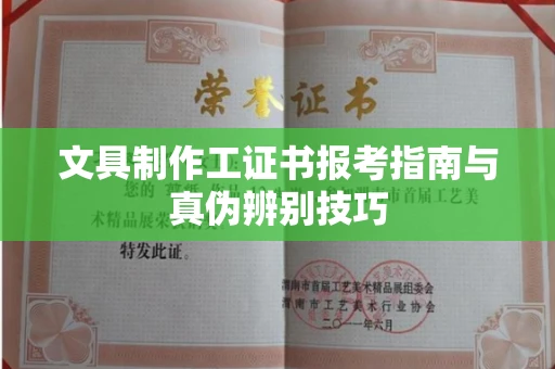 全国文具制作工证书报考指南与真伪辨别技巧