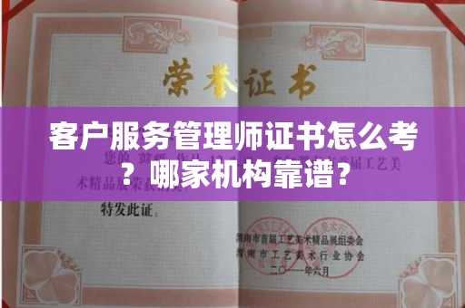 全国客户服务管理师证书怎么考？哪家机构靠谱？