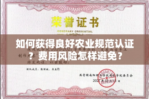 全国如何获得良好农业规范认证？费用风险怎样避免？
