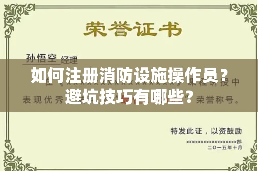全国如何注册消防设施操作员？避坑技巧有哪些？