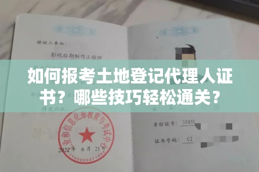 全国如何报考土地登记代理人证书？哪些技巧轻松通关？