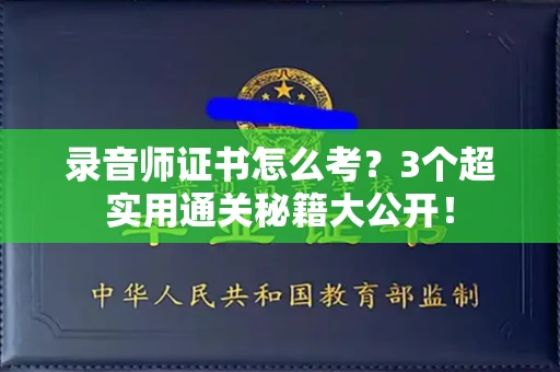 全国录音师证书怎么考？3个超实用通关秘籍大公开！