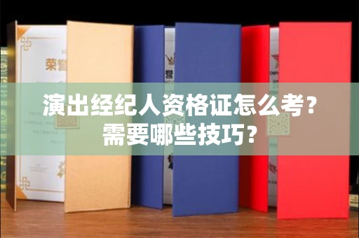 全国演出经纪人资格证怎么考？需要哪些技巧？