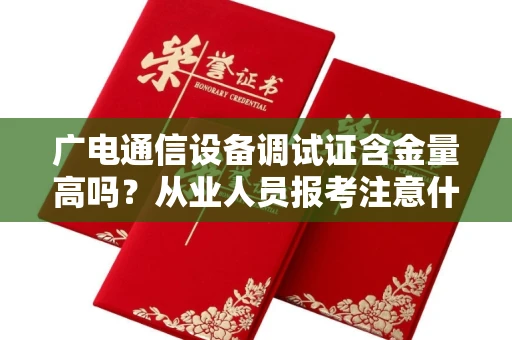 全国广电通信设备调试证含金量高吗？从业人员报考注意什么？