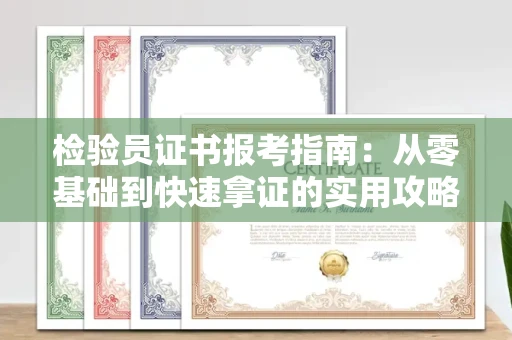 全国检验员证书报考指南：从零基础到快速拿证的实用攻略