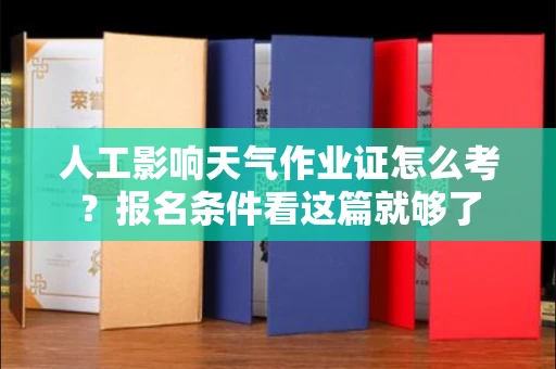 全国人工影响天气作业证怎么考？报名条件看这篇就够了