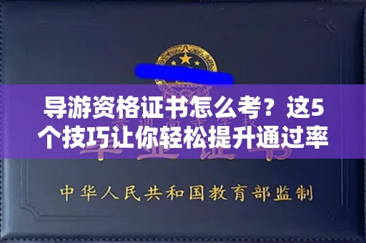 全国导游资格证书怎么考？这5个技巧让你轻松提升通过率