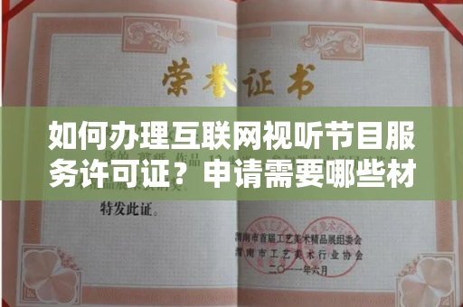 全国如何办理互联网视听节目服务许可证？申请需要哪些材料和技巧？