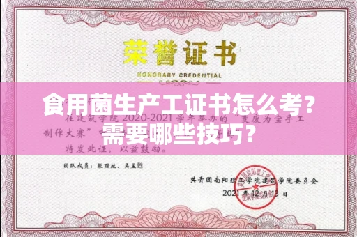全国食用菌生产工证书怎么考？需要哪些技巧？
