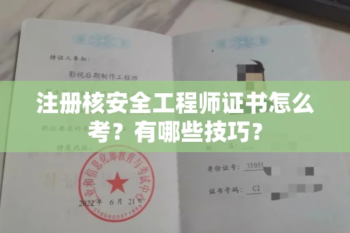 全国注册核安全工程师证书怎么考？有哪些技巧？