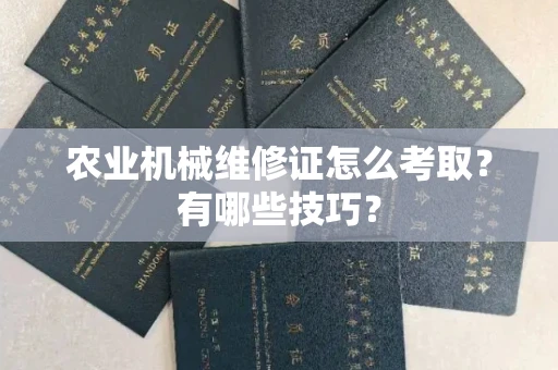 全国农业机械维修证怎么考取？有哪些技巧？