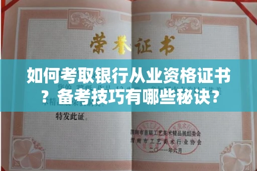 全国如何考取银行从业资格证书？备考技巧有哪些秘诀？