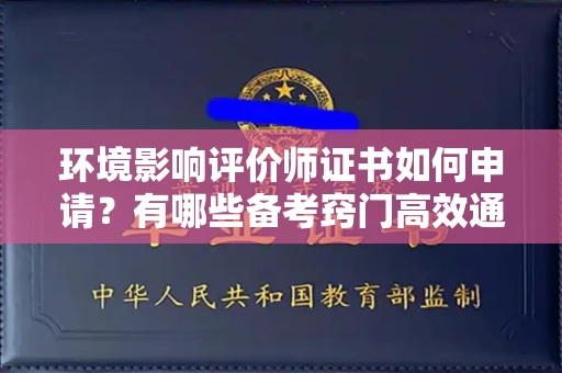 全国环境影响评价师证书如何申请？有哪些备考窍门高效通关？