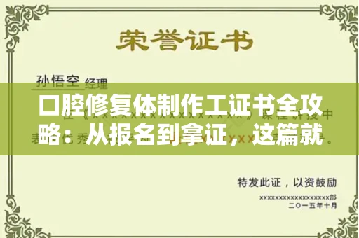 全国口腔修复体制作工证书全攻略：从报名到拿证，这篇就够了！