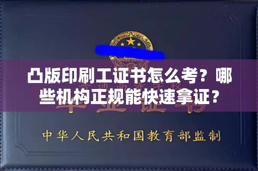 全国凸版印刷工证书怎么考？哪些机构正规能快速拿证？