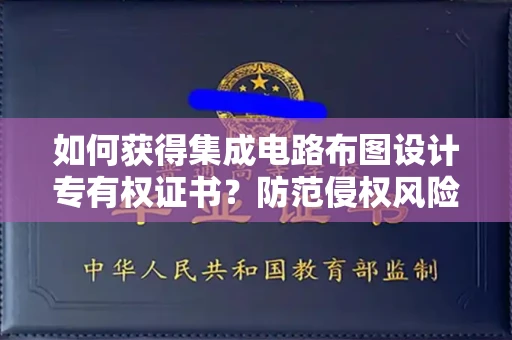 全国如何获得集成电路布图设计专有权证书？防范侵权风险需要哪些技巧？