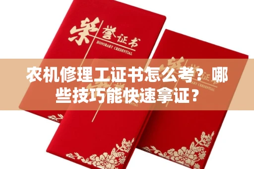 全国农机修理工证书怎么考？哪些技巧能快速拿证？