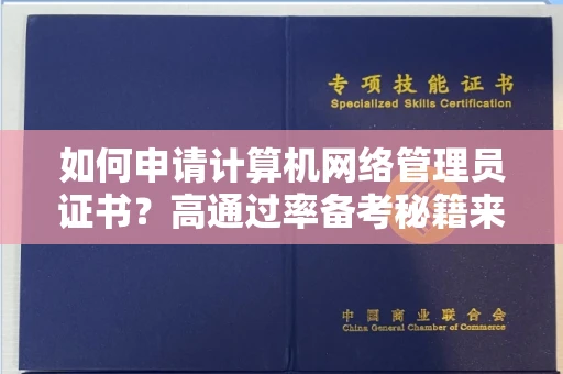 全国如何申请计算机网络管理员证书？高通过率备考秘籍来了