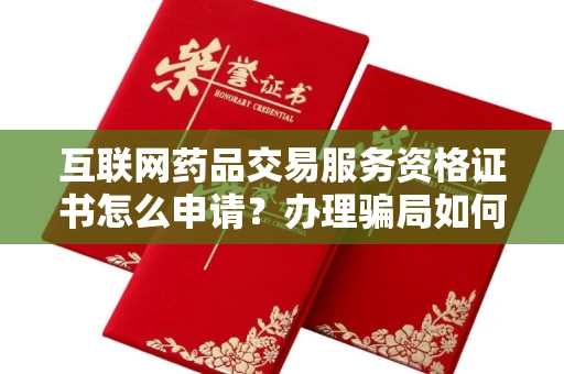 全国互联网药品交易服务资格证书怎么申请？办理骗局如何避免？