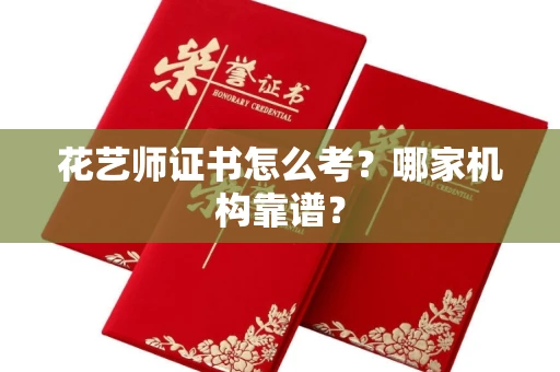 全国花艺师证书怎么考？哪家机构靠谱？