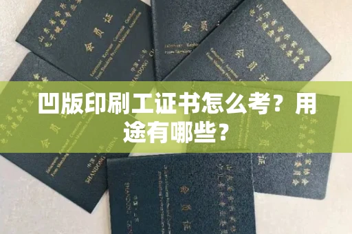 全国凹版印刷工证书怎么考？用途有哪些？