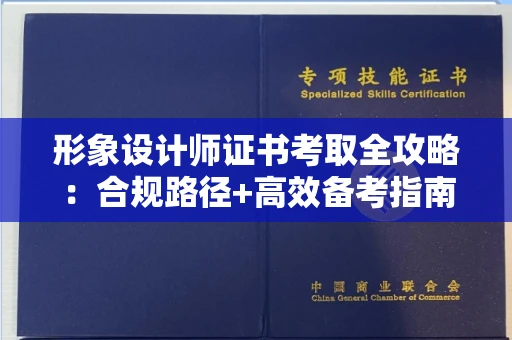 全国形象设计师证书考取全攻略：合规路径+高效备考指南