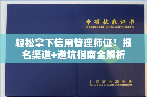 全国轻松拿下信用管理师证！报名渠道+避坑指南全解析